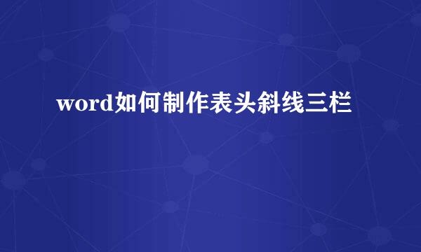 word如何制作表头斜线三栏