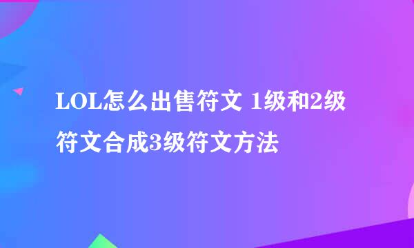 LOL怎么出售符文 1级和2级符文合成3级符文方法