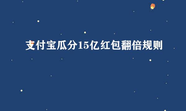 支付宝瓜分15亿红包翻倍规则