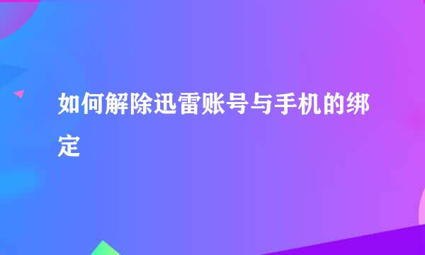 如何解除迅雷账号与手机的绑定