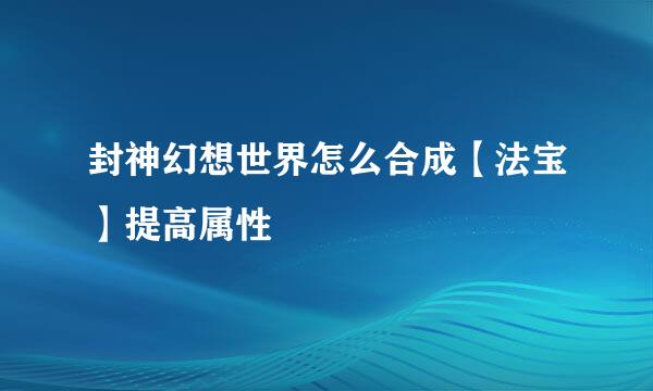 封神幻想世界怎么合成【法宝】提高属性