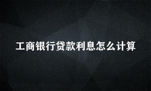 工商银行贷款利息怎么计算
