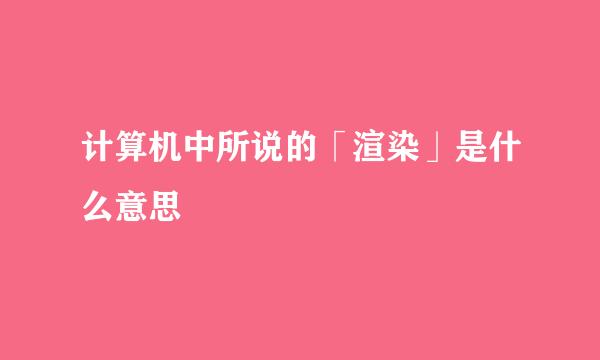 计算机中所说的「渲染」是什么意思