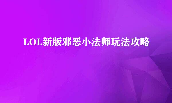 LOL新版邪恶小法师玩法攻略
