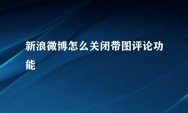 新浪微博怎么关闭带图评论功能