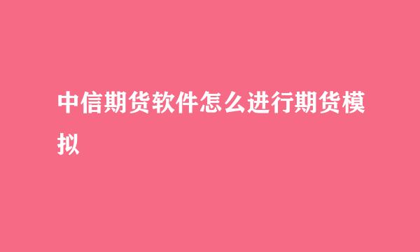 中信期货软件怎么进行期货模拟