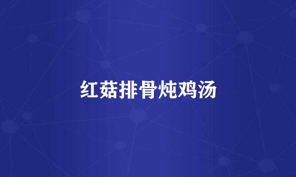 红菇排骨炖鸡汤