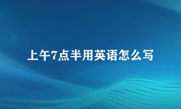 上午7点半用英语怎么写