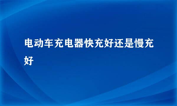 电动车充电器快充好还是慢充好