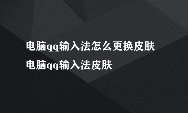 电脑qq输入法怎么更换皮肤 电脑qq输入法皮肤