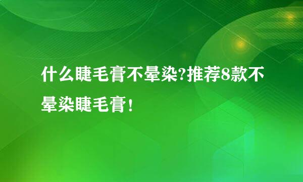 什么睫毛膏不晕染?推荐8款不晕染睫毛膏！