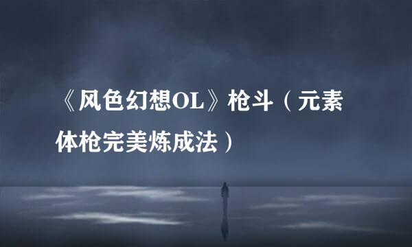 《风色幻想OL》枪斗(元素体枪完美炼成法)