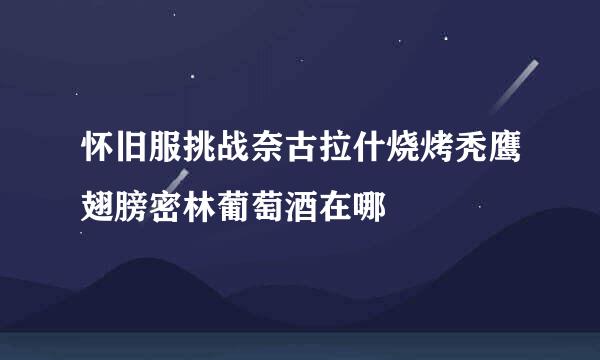 怀旧服挑战奈古拉什烧烤秃鹰翅膀密林葡萄酒在哪