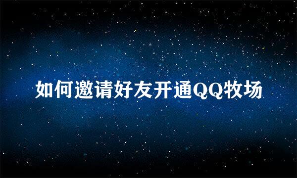 如何邀请好友开通QQ牧场