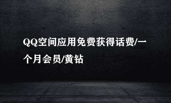 QQ空间应用免费获得话费/一个月会员/黄钻
