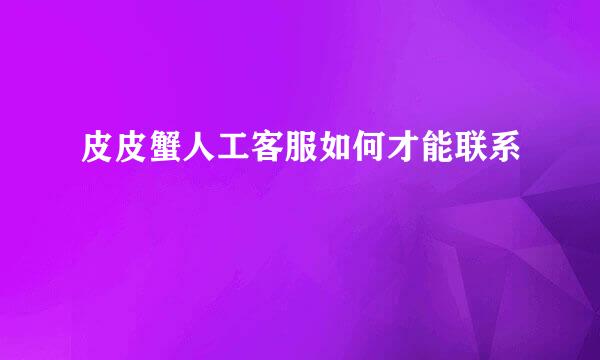 皮皮蟹人工客服如何才能联系