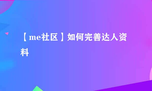 【me社区】如何完善达人资料