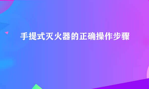 手提式灭火器的正确操作步骤