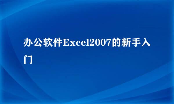 办公软件Excel2007的新手入门
