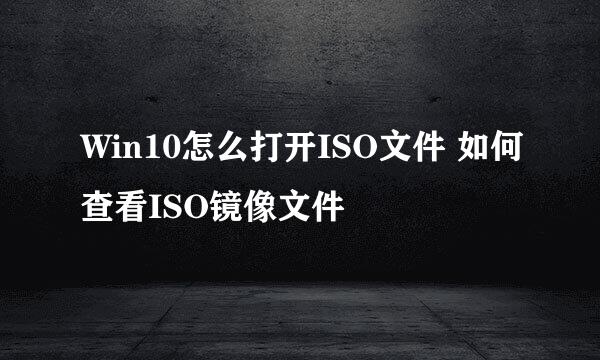 Win10怎么打开ISO文件 如何查看ISO镜像文件