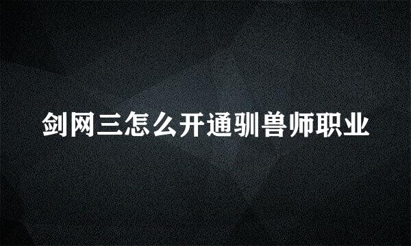 剑网三怎么开通驯兽师职业