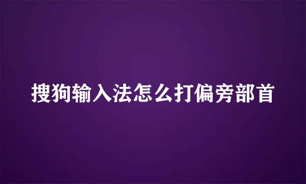 搜狗输入法怎么打偏旁部首
