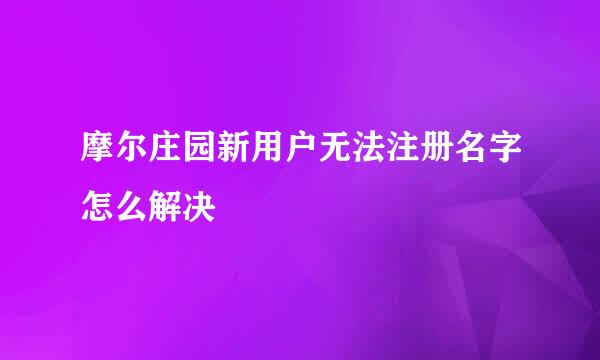 摩尔庄园新用户无法注册名字怎么解决