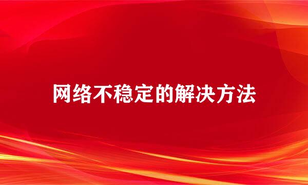 网络不稳定的解决方法