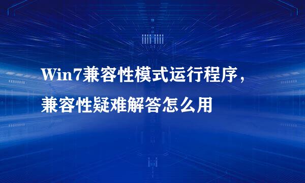 Win7兼容性模式运行程序，兼容性疑难解答怎么用