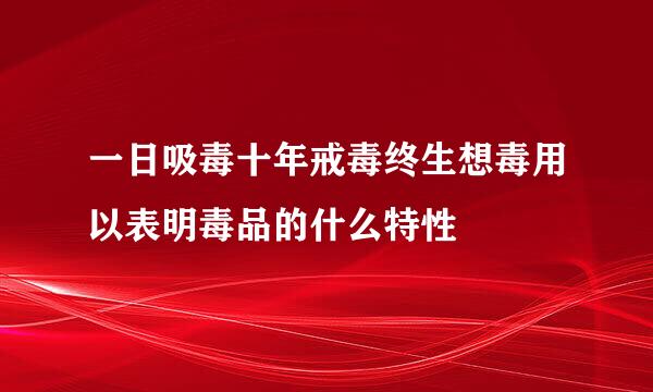一日吸毒十年戒毒终生想毒用以表明毒品的什么特性