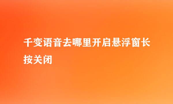 千变语音去哪里开启悬浮窗长按关闭