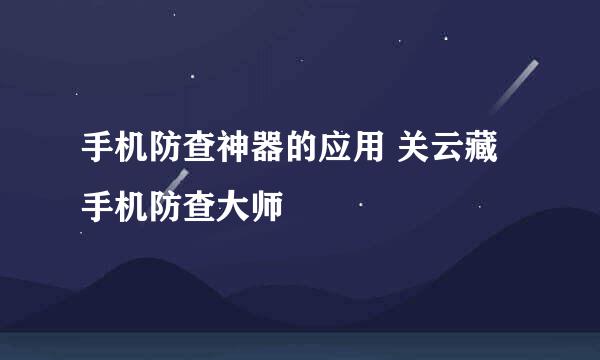 手机防查神器的应用 关云藏手机防查大师
