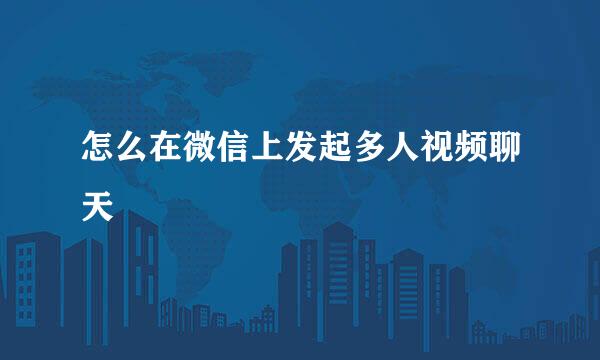 怎么在微信上发起多人视频聊天