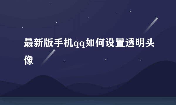最新版手机qq如何设置透明头像