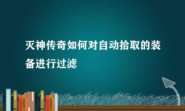 灭神传奇如何对自动拾取的装备进行过滤