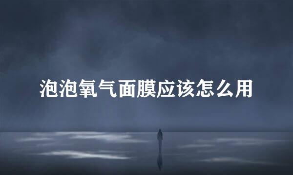 泡泡氧气面膜应该怎么用