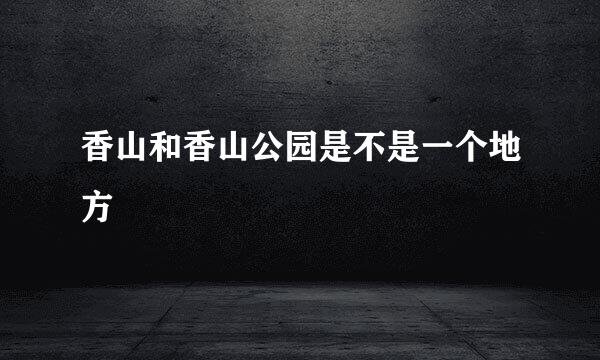 香山和香山公园是不是一个地方