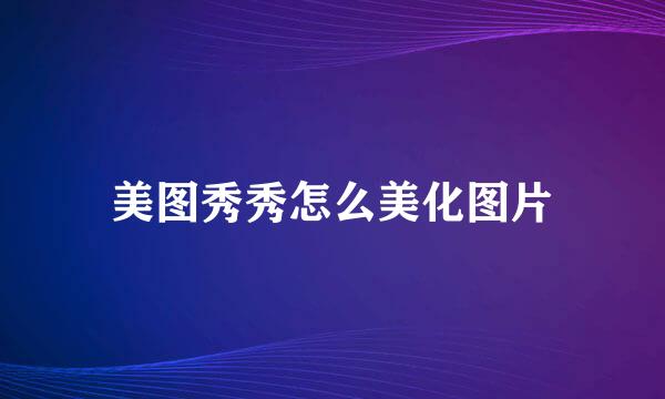 美图秀秀怎么美化图片
