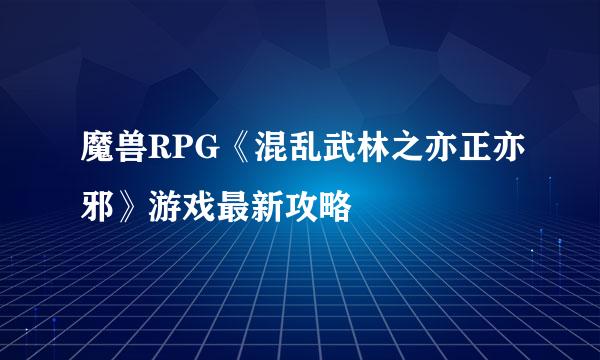 魔兽RPG《混乱武林之亦正亦邪》游戏最新攻略
