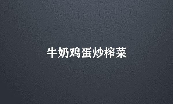 牛奶鸡蛋炒榨菜