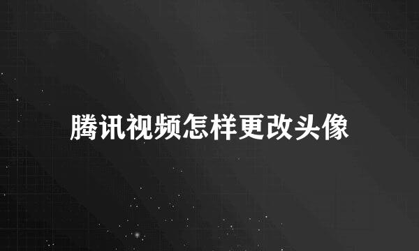 腾讯视频怎样更改头像