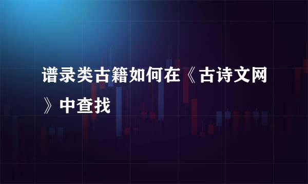谱录类古籍如何在《古诗文网》中查找