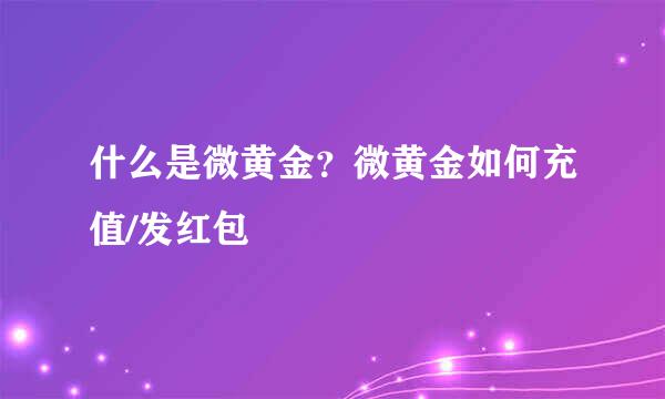 什么是微黄金？微黄金如何充值/发红包