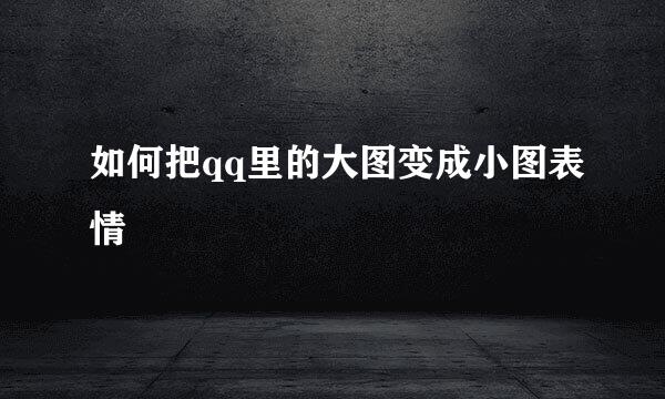 如何把qq里的大图变成小图表情