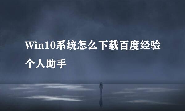 Win10系统怎么下载百度经验个人助手