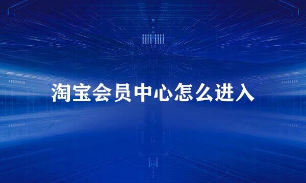 淘宝会员中心怎么进入