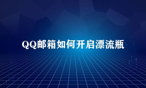 QQ邮箱如何开启漂流瓶