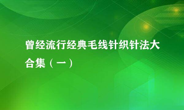 曾经流行经典毛线针织针法大合集（一）