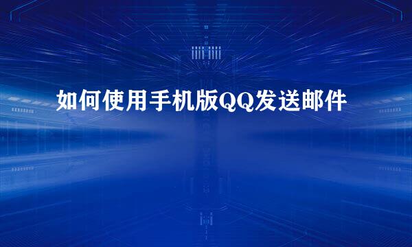 如何使用手机版QQ发送邮件