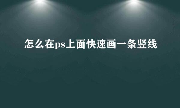 怎么在ps上面快速画一条竖线